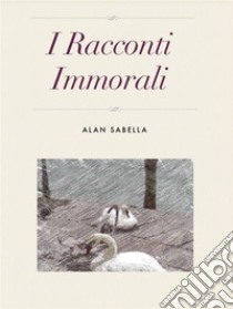 I racconti immorali. E-book. Formato Mobipocket ebook di Alan Sabella