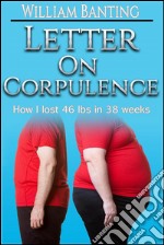 Letter on Corpulence - How I lost 46 lbs in 38 weeks. E-book. Formato EPUB