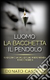 L'uomo la Bacchetta il Pendolo - Che cosa è la Radiestesia Rabdomanzia e Radiomanzia. E-book. Formato EPUB ebook di Donato Castelli