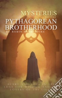 Mysteries of the pythagorean brotherhood: heart and soul in the love for wisdom and the lovers of the light. E-book. Formato EPUB ebook di Robin Sacredfire