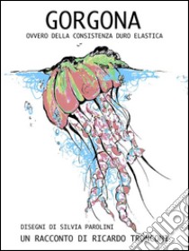 Gorgona, ovvero della consistenza duro elastica. E-book. Formato PDF ebook di Ricardo Tronconi