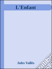 L'Enfant. E-book. Formato EPUB ebook di Jules Vallès