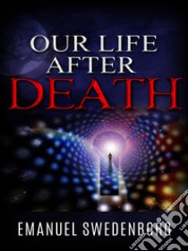 Our life after death. E-book. Formato EPUB ebook di Emanuel Swedenborg