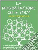 LA NEGOZIAZIONE IN 4 STEP. Come negoziare in situazioni difficili passando dal conflitto all’accordo nel business e nella vita quotidiana.. E-book. Formato EPUB ebook