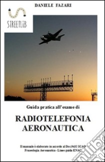 Guida pratica all'esame di radiotelefonia aeronautica. E-book. Formato EPUB ebook di Daniele Fazari