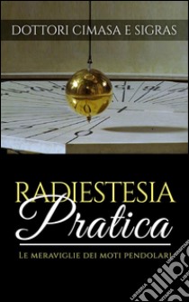 Radiestesia pratica - Le meraviglie dei moti pendolari. E-book. Formato EPUB ebook di Dottor Cimasa