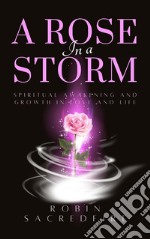 A Rose in a Storm: Spiritual Awakening and Growth in Love and Life. E-book. Formato PDF ebook