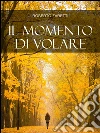 Il momento di volare. E-book. Formato EPUB ebook di Roberto Zaretti