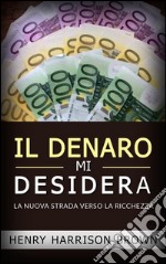 Il Denaro Mi DesideraLa Nuova Strada Verso La Ricchezza. E-book. Formato Mobipocket ebook