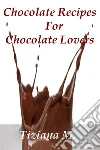 Chocolate recipes for chocolate lovers. E-book. Formato EPUB ebook di Tiziana M.
