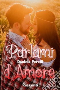 Parlami d'amore. E-book. Formato EPUB ebook di Daniela Perelli