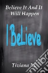 Believe it and it will happen. E-book. Formato Mobipocket ebook di Tiziana M.