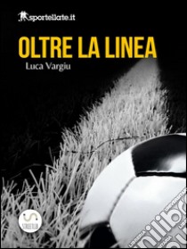 Oltre la linea - Viaggio nell'inferno del calcio giovanile . E-book. Formato Mobipocket ebook di Luca Vargiu