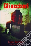Gli uccisori (Giallo, Thriller, Poliziesco). E-book. Formato Mobipocket ebook di Luca Ranieri