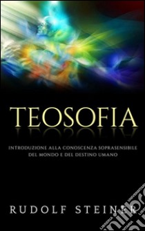 Teosofia - Introduzione alla conoscenza soprasensibile del mondo e del destino umano. E-book. Formato EPUB ebook di Rudolf Steiner