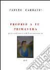 Proprio a te Primavera. E-book. Formato Mobipocket ebook di Fausto Carratu'