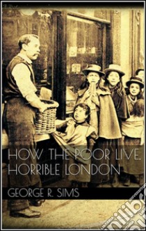 How The Poor Live, Horrible London . E-book. Formato Mobipocket ebook di George R. Sims