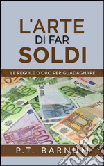 L&apos;Arte di Far Soldi - Le Regole d&apos;Oro per Guadagnare. E-book. Formato EPUB ebook