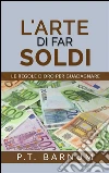 L'Arte di Far Soldi - Le Regole d'Oro per Guadagnare. E-book. Formato Mobipocket ebook di P. T. Barnum