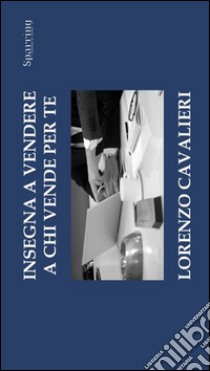 Insegna a vendere a chi vende per te. E-book. Formato EPUB ebook di Lorenzo Cavalieri