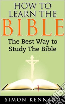 How to Learn the Bible the Best Way to Study the Bible. E-book. Formato Mobipocket ebook di Simon Kennard