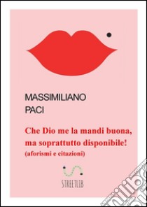 Che Dio me la mandi buona, ma soprattutto disponibile!. E-book. Formato EPUB ebook di Massimiliano Paci