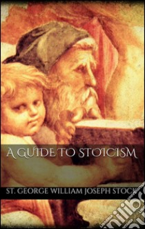 A Guide to Stoicism . E-book. Formato EPUB ebook di St. George William Joseph Stock