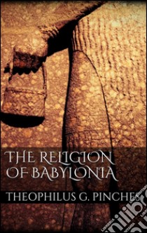 The religion of Babylonia. E-book. Formato EPUB ebook di Theophilus G. Pinches