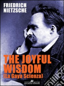 The Joyful Wisdom (La Gaia Scienza). E-book. Formato EPUB ebook di Friedrich Nietzsche