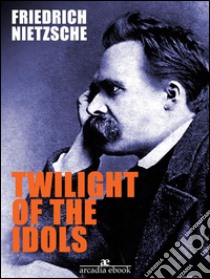 Twilight of the Idols. E-book. Formato EPUB ebook di Friedrich Nietzsche