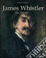 James Whistler: his palette. E-book. Formato EPUB ebook