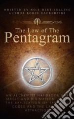 The Law of the Pentagram: An Alchemist Handbook for Magic and Divination Using the Application of Spiritual Codes and the Law of Attraction. E-book. Formato PDF ebook