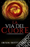 La via del cuore. E-book. Formato EPUB ebook di Orison Swett Marden