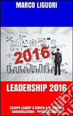 Leadership 2016 - Essere Leader sul Lavoro e in Famiglia. E-book. Formato EPUB ebook