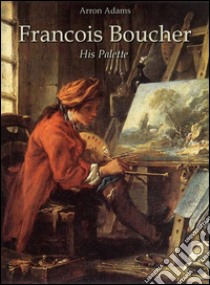 Francois Boucher: His Palette. E-book. Formato Mobipocket ebook di Arron Adams