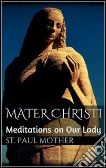 Mater Christi: Meditations on Our Lady. E-book. Formato Mobipocket ebook di Mother St. Paul