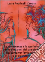 La conoscenza e la gestione delle emozioni del paziente  del caregiver famigliare e dell'operatore . E-book. Formato EPUB ebook