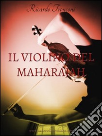 Il Violino del Maharajah. E-book. Formato Mobipocket ebook di Ricardo Tronconi