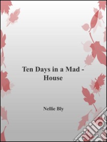 Ten days in a mad-house. E-book. Formato EPUB ebook di Nellie Bly