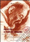 Padre Pio - il frate dei miracoli - Un profilo inedito del più grande mistico del XX secoloCon la preghiera per ottenere grazie per intercessione del frate stigmatizzato. E-book. Formato EPUB ebook