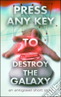 Press Any Key To Destroy The Galaxy. E-book. Formato EPUB ebook di George Saoulidis