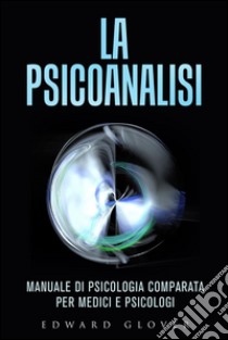 La Psicoanalisi - Manuale di Psicologia comparata per medici e psicologi. E-book. Formato EPUB ebook di Edward Glower