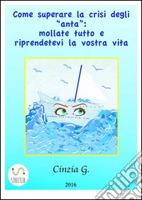 Come superare la crisi degli ‘anta’: mollate tutto e riprendetevi la vostra vita. E-book. Formato Mobipocket ebook