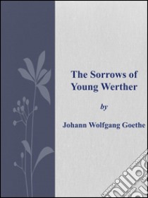 The sorrows of young Werther. E-book. Formato EPUB ebook di Johann Wolfgang Goethe