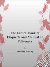 The ladie's book of etiquette and manual of politeness. E-book. Formato EPUB ebook di Florence Hartley