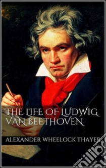 The life of Ludwig van Beethoven. E-book. Formato Mobipocket ebook di Alexander Wheelock Thayer