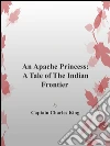 An Apache princess: a tale of the indian frontier. E-book. Formato EPUB ebook di Captain Charles King