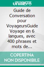 Guide de Conversation pour VoyageursGuide Voyage en 6 langues, avec 400 phrases et mots de conversation en Francais, Anglais, Espagnol, Italien, Portugais et Allemand. E-book. Formato PDF ebook