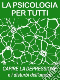 La Psicologia Per TuttiCapire la Depressione e i Disturbi dell'umore. E-book. Formato EPUB ebook di Psicologia Per Tutti