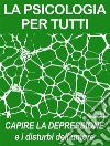 La Psicologia Per TuttiCapire la Depressione e i Disturbi dell'umore. E-book. Formato EPUB ebook